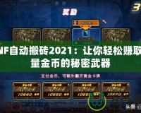 DNF自動搬磚2021：讓你輕松賺取海量金幣的秘密武器