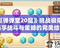 《彈彈堂20層》挑戰(zhàn)極限，暢享戰(zhàn)斗與策略的完美結(jié)合！