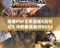 探索PSP《惡魔城X歷代記》中的隱藏最終BOSS，揭秘最強挑戰(zhàn)！