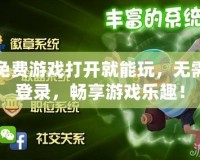 免費游戲打開就能玩，無需登錄，暢享游戲樂趣！