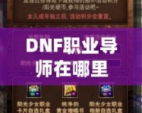 DNF職業(yè)導(dǎo)師在哪里？探索你的職業(yè)成長(zhǎng)之路