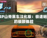 PSP山脊賽車漢化版：極速暢享的極致體驗