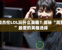 周杰倫LOL玩什么英雄？揭秘“周董”最愛的英雄選擇