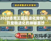 2020洛克王國(guó)超進(jìn)化寵物：揭開(kāi)寵物進(jìn)化的神秘面紗