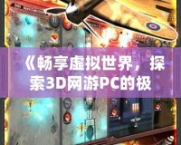 《暢享虛擬世界，探索3D網(wǎng)游PC的極限魅力》