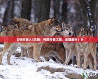 《怪物獵人3攻略：完美狩獵之路，全面解析！》