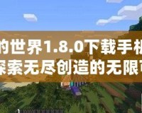 我的世界1.8.0下載手機版：探索無盡創(chuàng)造的無限可能