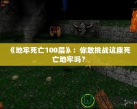 《地牢死亡100層》：你敢挑戰(zhàn)這座死亡地牢嗎？