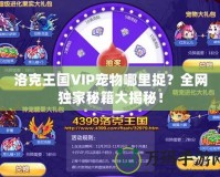 洛克王國(guó)VIP寵物哪里捉？全網(wǎng)獨(dú)家秘籍大揭秘！