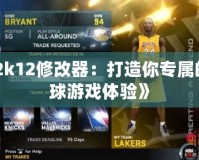 《2k12修改器：打造你專屬的籃球游戲體驗》