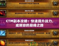 CTM副本攻略：快速提升戰(zhàn)力，成就你的巔峰之路