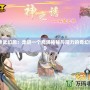 《神武幻想：走進(jìn)一個(gè)充滿神秘與魔力的奇幻世界》