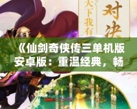 《仙劍奇?zhèn)b傳三單機版安卓版：重溫經(jīng)典，暢享不朽仙緣》