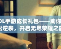 LOL手游成長(zhǎng)禮包——助你輕松逆襲，開(kāi)啟無(wú)盡榮耀之旅