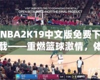 NBA2K19中文版免費下載——重燃籃球激情，體驗極致游戲樂趣！