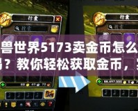 魔獸世界5173賣金幣怎么交易？教你輕松獲取金幣，實現(xiàn)高效交易