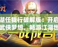 江湖任我行破解版：開啟你的武俠夢想，暢游江湖世界