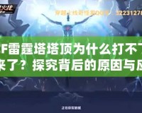 CF雷霆塔塔頂為什么打不下來了？探究背后的原因與應對策略