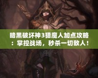 暗黑破壞神3獵魔人加點攻略：掌控戰(zhàn)場，秒殺一切敵人！