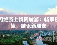 同城游上饒同城游：暢享樂趣，結識新朋友