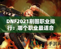 DNF2021刷圖職業(yè)排行：哪個(gè)職業(yè)最適合你？