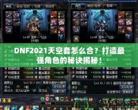 DNF2021天空套怎么合？打造最強(qiáng)角色的秘訣揭秘！