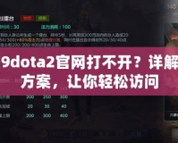 uuu9dota2官網(wǎng)打不開？詳解解決方案，讓你輕松訪問