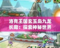 洛克王國玄玉島九龍長廊：探索神秘世界的奇幻之旅