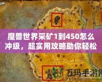 魔獸世界采礦1到450怎么沖級(jí)，超實(shí)用攻略助你輕松升級(jí)