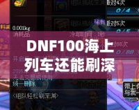 DNF100海上列車還能刷深淵嗎？新玩法解析與推薦