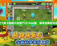 如何下載《植物大戰(zhàn)僵尸2》iPad版，暢享經(jīng)典塔防樂趣！