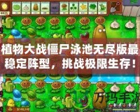 植物大戰(zhàn)僵尸泳池?zé)o盡版最穩(wěn)定陣型，挑戰(zhàn)極限生存！