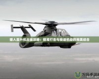 矮人直升機出裝攻略：精準打擊與極速機動的完美結合