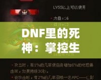 DNF里的死神：掌控生死，橫掃副本的無(wú)敵存在