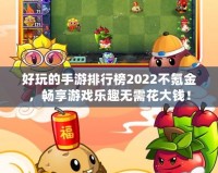 好玩的手游排行榜2022不氪金，暢享游戲樂趣無需花大錢！