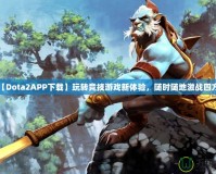 【Dota2APP下載】玩轉(zhuǎn)競(jìng)技游戲新體驗(yàn)，隨時(shí)隨地激戰(zhàn)四方！