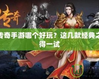 熱血傳奇手游哪個好玩？這幾款經(jīng)典之作值得一試