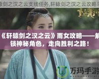 《軒轅劍之漢之云》雨女攻略——解鎖神秘角色，走向勝利之路！