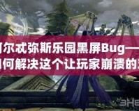 阿爾忒彌斯樂園黑屏Bug——如何解決這個讓玩家崩潰的難題？