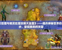 《巨魔與精靈巨魔攻略大全圖》——揭開神秘世界的面紗，掌控勝利的關(guān)鍵