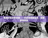 曹魏軒轅錄修改器——開啟游戲新篇章，突破極限挑戰(zhàn)