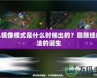 LOL鏡像模式是什么時(shí)候出的？回顧經(jīng)典玩法的誕生