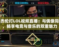 周杰倫打LOL視頻直播：與偶像同框，暢享電競與音樂的雙重魅力