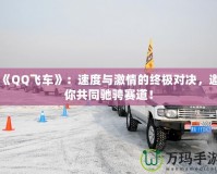 《QQ飛車》：速度與激情的終極對決，邀你共同馳騁賽道！