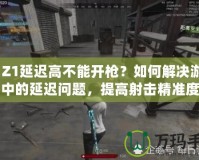 H1Z1延遲高不能開槍？如何解決游戲中的延遲問題，提高射擊精準(zhǔn)度