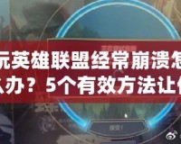 玩英雄聯盟經常崩潰怎么辦？5個有效方法讓你重拾游戲樂趣！