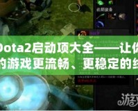 Dota2啟動項大全——讓你的游戲更流暢、更穩(wěn)定的終極秘籍