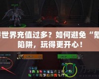 魔獸世界充值過多？如何避免“氪金”陷阱，玩得更開心！