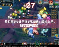 夢(mèng)幻西游2葉子豬5開攻略：輕松上手，暢享五開盛宴！