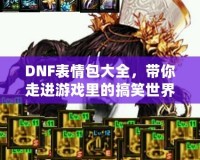 DNF表情包大全，帶你走進(jìn)游戲里的搞笑世界！